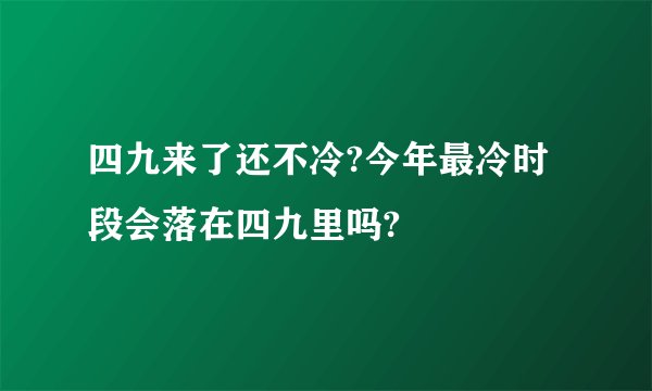 四九来了还不冷?今年最冷时段会落在四九里吗?