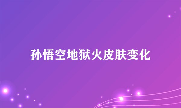 孙悟空地狱火皮肤变化