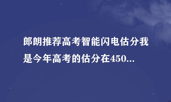 郎朗推荐高考智能闪电估分我是今年高考的估分在450左右有哪些二本学校可推荐吗2表b都有