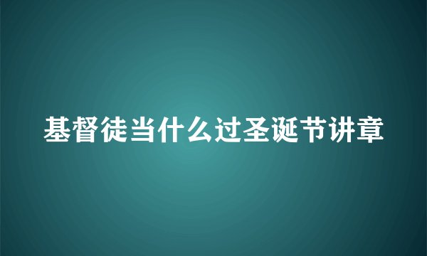 基督徒当什么过圣诞节讲章