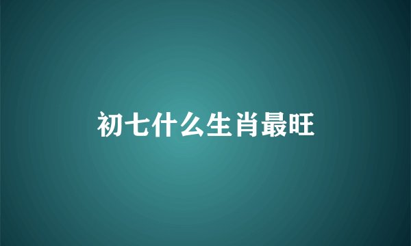 初七什么生肖最旺