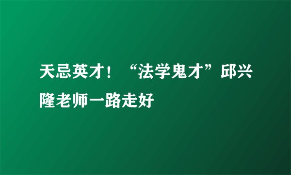 天忌英才！“法学鬼才”邱兴隆老师一路走好