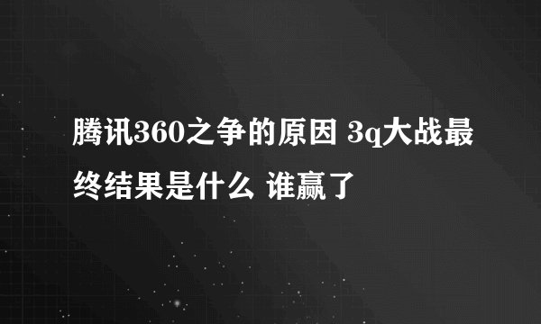 腾讯360之争的原因 3q大战最终结果是什么 谁赢了