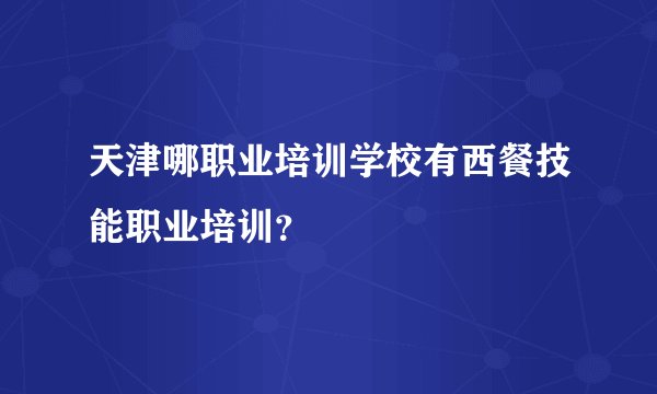 天津哪职业培训学校有西餐技能职业培训？