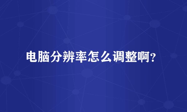 电脑分辨率怎么调整啊？