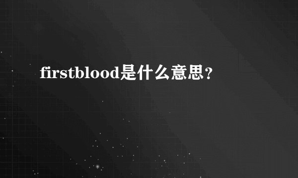 firstblood是什么意思？