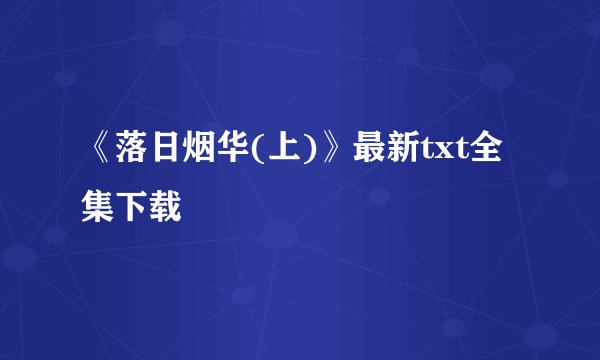 《落日烟华(上)》最新txt全集下载