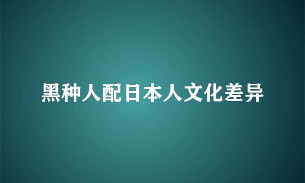 黑种人配日本人文化差异