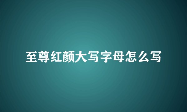 至尊红颜大写字母怎么写