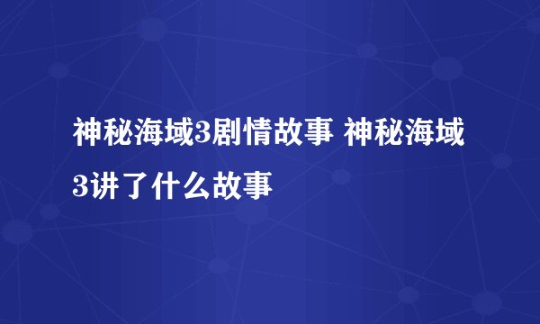 神秘海域3剧情故事 神秘海域3讲了什么故事