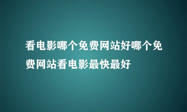 看电影哪个免费网站好哪个免费网站看电影最快最好