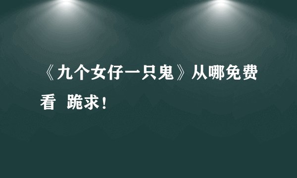 《九个女仔一只鬼》从哪免费看 跪求!