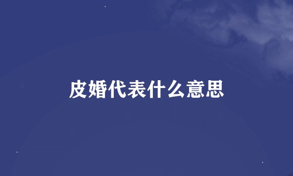 皮婚代表什么意思