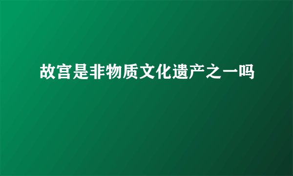故宫是非物质文化遗产之一吗