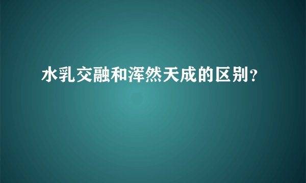 水乳交融和浑然天成的区别？