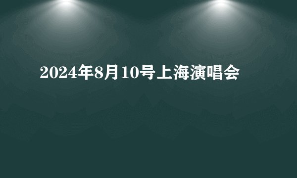 2024年8月10号上海演唱会