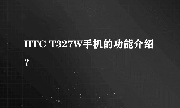 HTC T327W手机的功能介绍？