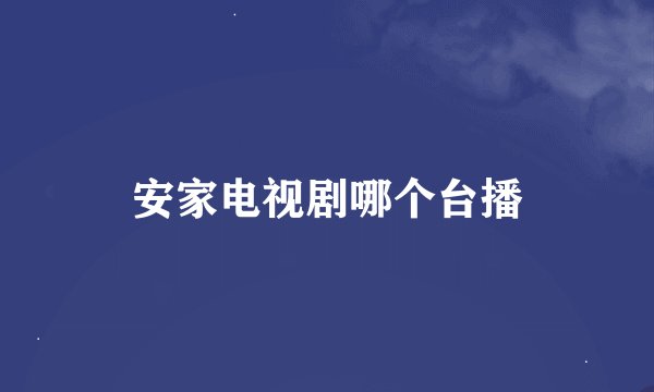 安家电视剧哪个台播