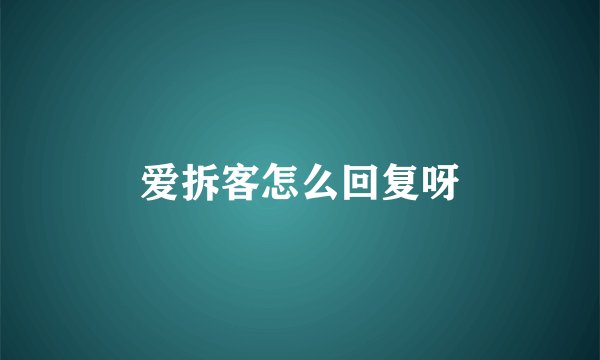 爱拆客怎么回复呀