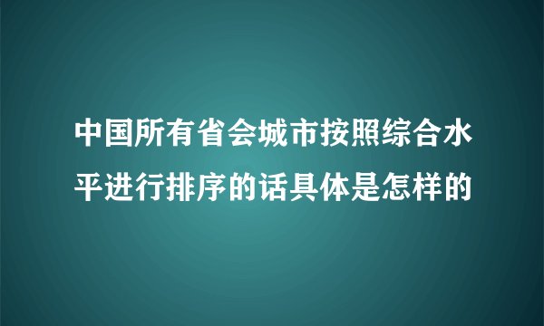 中国所有省会城市按照综合水平进行排序的话具体是怎样的