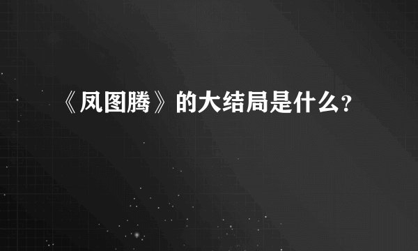 《凤图腾》的大结局是什么？