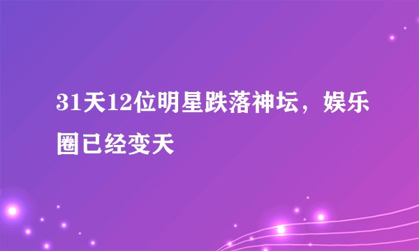 31天12位明星跌落神坛，娱乐圈已经变天