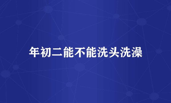 年初二能不能洗头洗澡