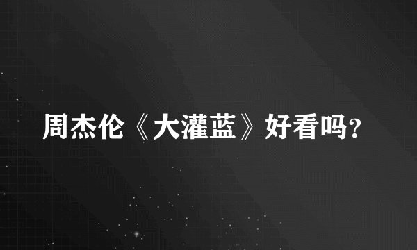 周杰伦《大灌蓝》好看吗？