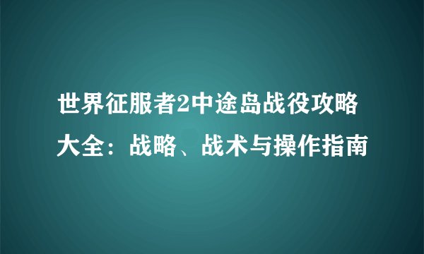 世界征服者2中途岛战役攻略大全：战略、战术与操作指南