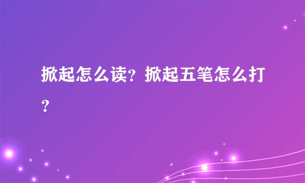 掀起怎么读？掀起五笔怎么打？
