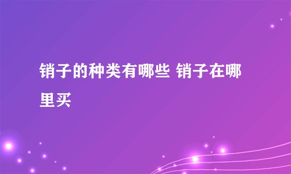 销子的种类有哪些 销子在哪里买