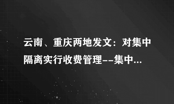 云南、重庆两地发文：对集中隔离实行收费管理--集中隔离该不该收费？