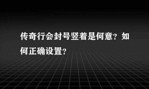 传奇行会封号竖着是何意？如何正确设置？