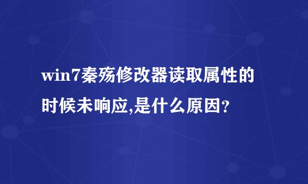 win7秦殇修改器读取属性的时候未响应,是什么原因？