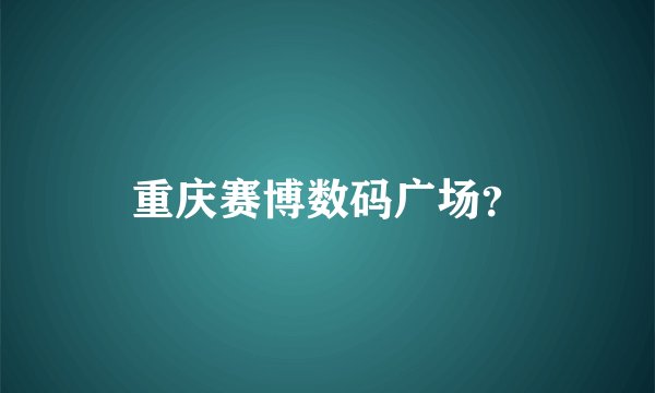 重庆赛博数码广场？
