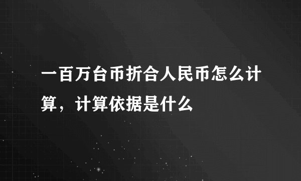 一百万台币折合人民币怎么计算，计算依据是什么
