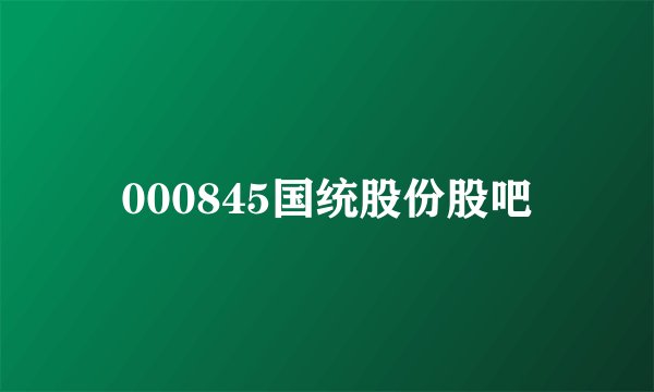 000845国统股份股吧