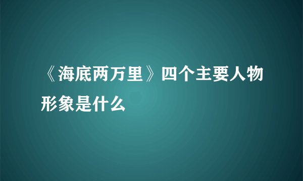 《海底两万里》四个主要人物形象是什么