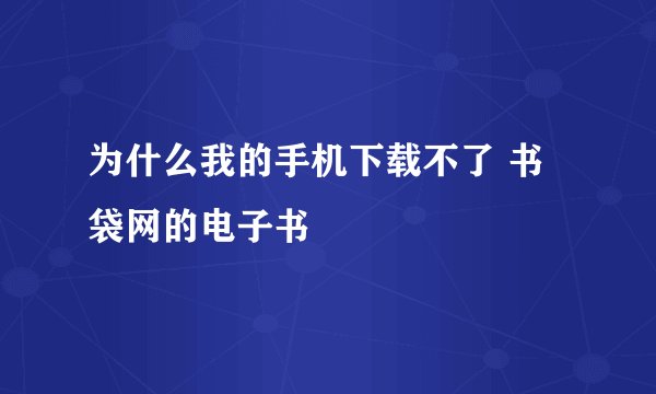 为什么我的手机下载不了 书袋网的电子书