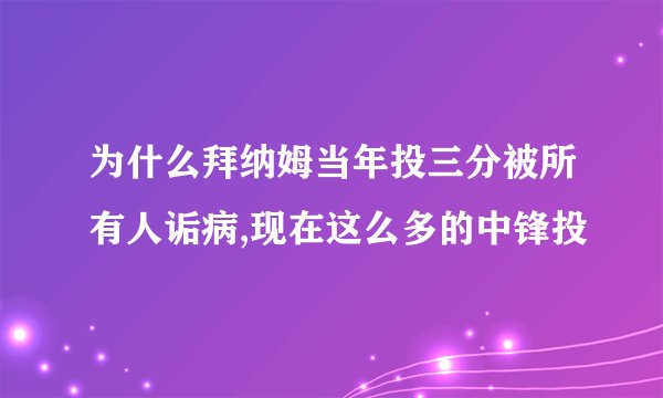 为什么拜纳姆当年投三分被所有人诟病,现在这么多的中锋投
