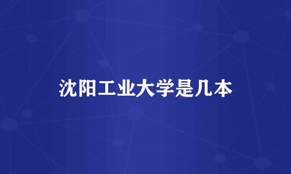 沈阳工业大学是几本