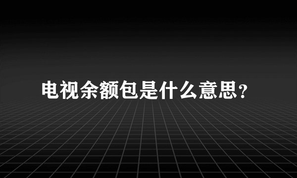 电视余额包是什么意思？