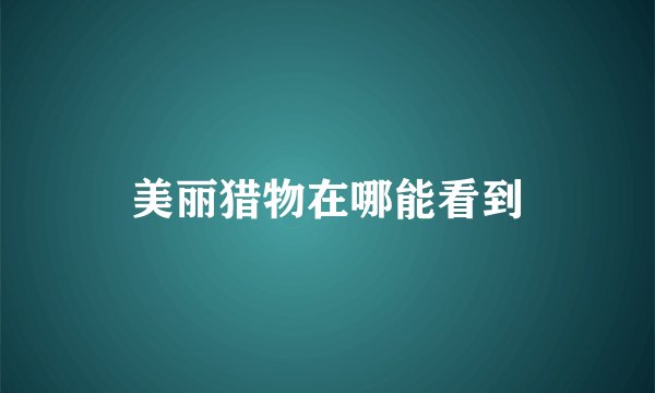 美丽猎物在哪能看到