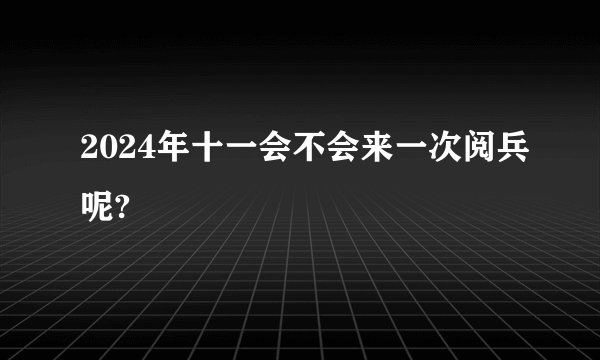 2024年十一会不会来一次阅兵呢?