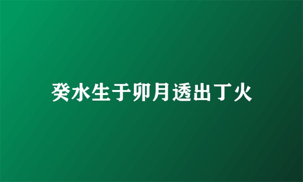 癸水生于卯月透出丁火