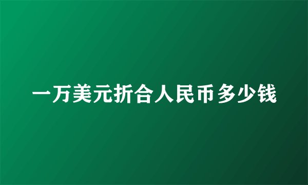 一万美元折合人民币多少钱