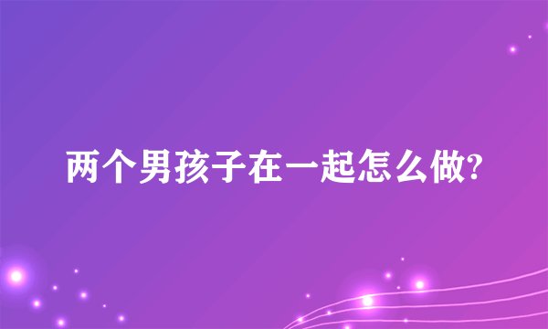 两个男孩子在一起怎么做?