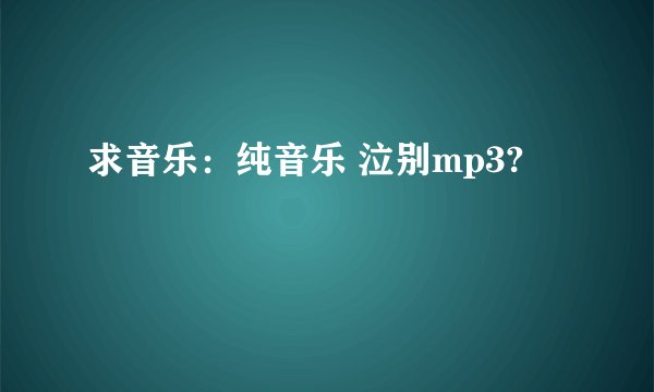 求音乐:纯音乐 泣别mp3?
