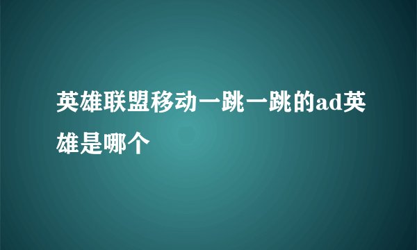英雄联盟移动一跳一跳的ad英雄是哪个