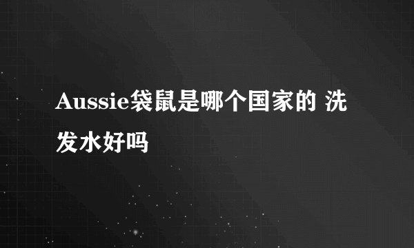 Aussie袋鼠是哪个国家的 洗发水好吗